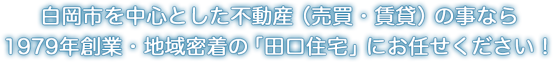 白岡市を中心とした不動産(売買・賃貸)の事なら1979年創業・地域密着の「田口住宅」にお任せください!